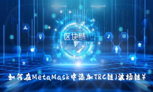 如何在MetaMask中添加TRC鏈（波場鏈）