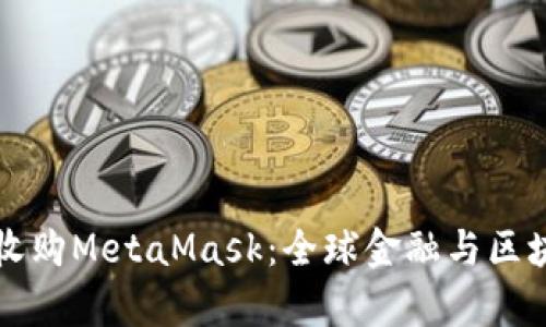 摩根大通收購(gòu)MetaMask：全球金融與區(qū)塊鏈的交匯