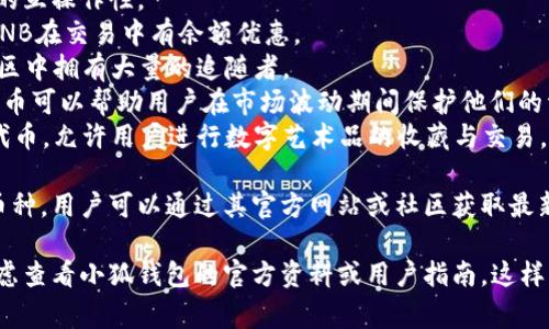 由于我無法訪問互聯(lián)網(wǎng)，并且我的知識截止到2023年10月，因此無法提供最新的信息。不過，我可以給你提供一個關(guān)于小狐錢包通常支持的幣種的概述。

小狐錢包是一款流行的數(shù)字貨幣錢包，能夠支持多種不同的加密貨幣和代幣。最常見的支持幣種包括：

1. **比特幣（BTC）**：作為第一種加密貨幣，比特幣仍然是市場的王者，幾乎所有錢包都支持該幣種。
2. **以太坊（ETH）**：以太坊作為第二大加密貨幣，因其智能合約功能而廣受歡迎。
3. **萊特幣（LTC）**：萊特幣是比特幣的“輕量版”，擁有更快的交易確認(rèn)時間。
4. **瑞波幣（XRP）**：瑞波幣主要用于金融機構(gòu)之間的跨境支付。
5. **波卡（DOT）**：波卡致力于實現(xiàn)不同區(qū)塊鏈之間的互操作性。
6. **幣安幣（BNB）**：作為幣安交易所的原生代幣，BNB在交易中有余額優(yōu)惠。
7. **狗狗幣（DOGE）**：起初是個玩笑幣，但現(xiàn)在在社區(qū)中擁有大量的追隨者。
8. **熱門代幣（如USDT、USDC等穩(wěn)定幣）**：這些穩(wěn)定幣可以幫助用戶在市場波動期間保護(hù)他們的資產(chǎn)價值。
9. **NFT相關(guān)代幣**：一些錢包也支持與NFT相關(guān)的代幣，允許用戶進(jìn)行數(shù)字藝術(shù)品的收藏與交易。

小狐錢包通常還會定期根據(jù)市場需求更新其支持的幣種，用戶可以通過其官方網(wǎng)站或社區(qū)獲取最新的信息。

如果你有更具體的問題或需要了解特定功能，可以考慮查看小狐錢包的官方資料或用戶指南。這樣可以獲得最準(zhǔn)確、最及時的信息。