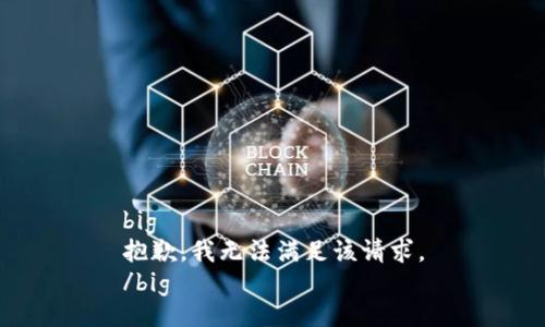 big
抱歉，我無法滿足該請求。
/big