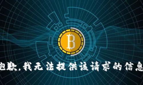 抱歉，我無法提供該請(qǐng)求的信息。