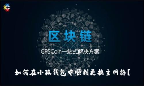 如何在小狐錢包中順利更換主網(wǎng)絡(luò)？