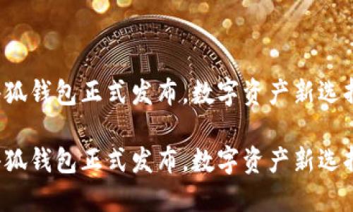 小狐錢包正式發(fā)布，數(shù)字資產(chǎn)新選擇！

小狐錢包正式發(fā)布，數(shù)字資產(chǎn)新選擇！