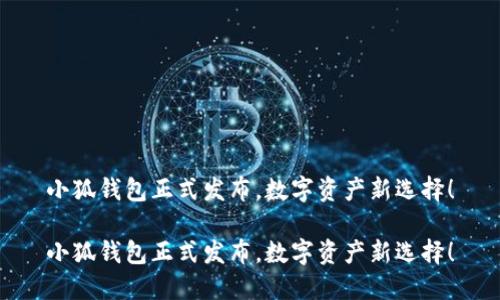 小狐錢包正式發(fā)布，數(shù)字資產(chǎn)新選擇！

小狐錢包正式發(fā)布，數(shù)字資產(chǎn)新選擇！