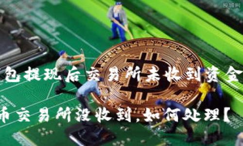 關于“小狐錢包提現(xiàn)后交易所未收到資金的處理指南”

小狐錢包提幣交易所沒收到，如何處理？