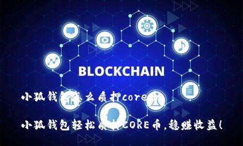 小狐錢包怎么質(zhì)押core幣

小狐錢包輕松質(zhì)押CORE幣，穩(wěn)賺收益！