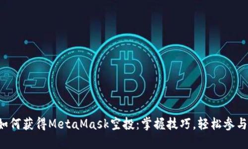 如何獲得MetaMask空投：掌握技巧，輕松參與！