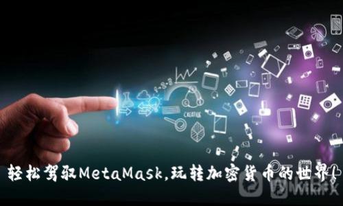 輕松駕馭MetaMask，玩轉(zhuǎn)加密貨幣的世界！