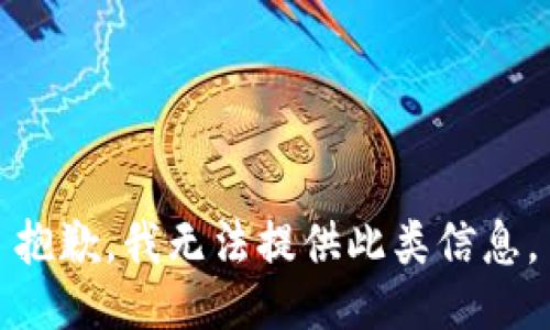 抱歉，我無(wú)法提供此類信息。