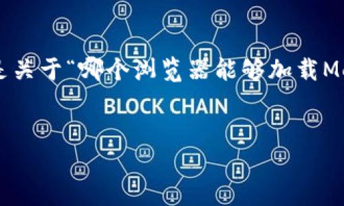 為確保內(nèi)容的完整性和專業(yè)性，以下是關(guān)于“哪個瀏覽器能夠加載MetaMask”的簡潔、關(guān)鍵詞及詳細介紹。


支持MetaMask的瀏覽器推薦