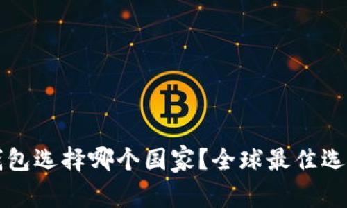 小狐錢包選擇哪個(gè)國(guó)家？全球最佳選擇分析