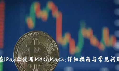 如何在iPad上使用MetaMask：詳細(xì)指南與常見(jiàn)問(wèn)題解答