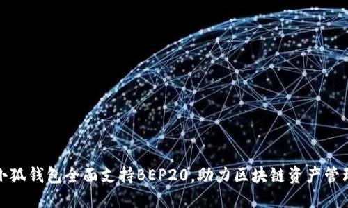 小狐錢包全面支持BEP20，助力區(qū)塊鏈資產(chǎn)管理