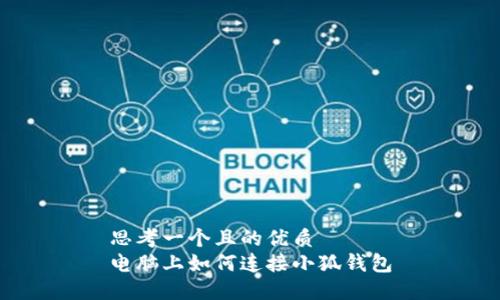 思考一個且的優(yōu)質(zhì)
電腦上如何連接小狐錢包