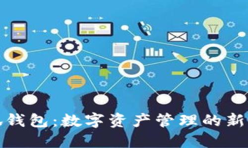 小狐錢包：數(shù)字資產(chǎn)管理的新選擇