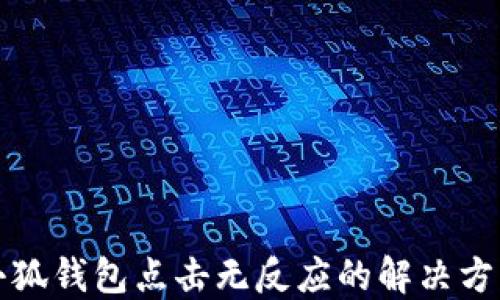 
小狐錢包點擊無反應(yīng)的解決方案