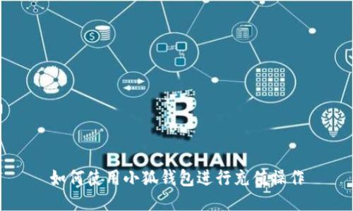 如何使用小狐錢包進(jìn)行充值操作